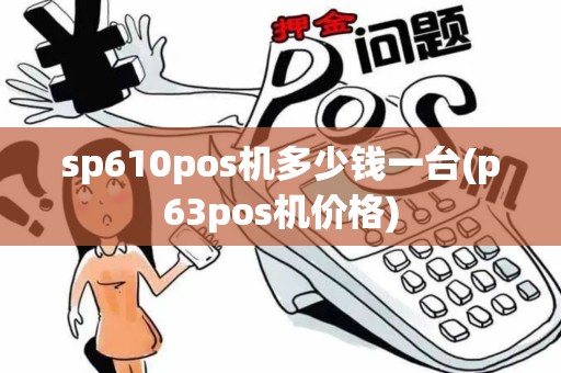 sp610pos机多少钱一台(p63pos机价格)