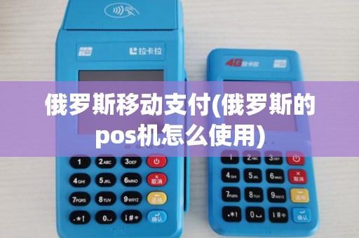 俄罗斯移动支付(俄罗斯的pos机怎么使用)