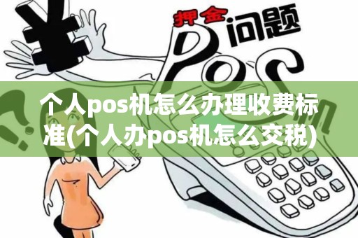 个人pos机怎么办理收费标准(个人办pos机怎么交税)