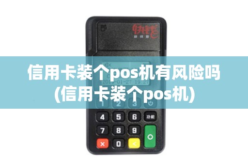 信用卡装个pos机有风险吗(信用卡装个pos机)