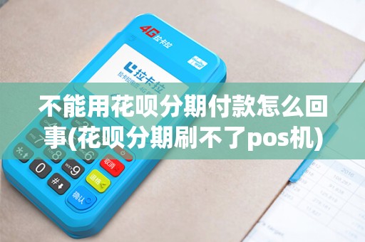 不能用花呗分期付款怎么回事(花呗分期刷不了pos机)