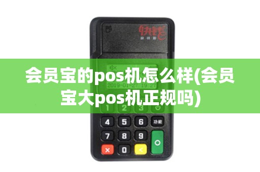 会员宝的pos机怎么样(会员宝大pos机正规吗)