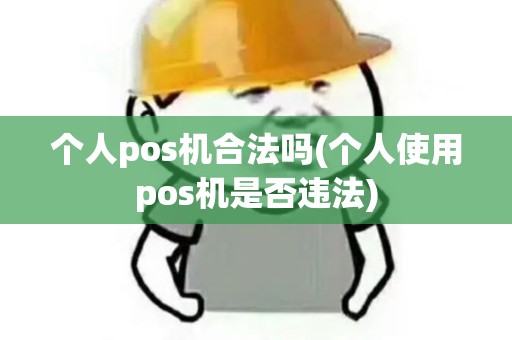 个人pos机合法吗(个人使用pos机是否违法)