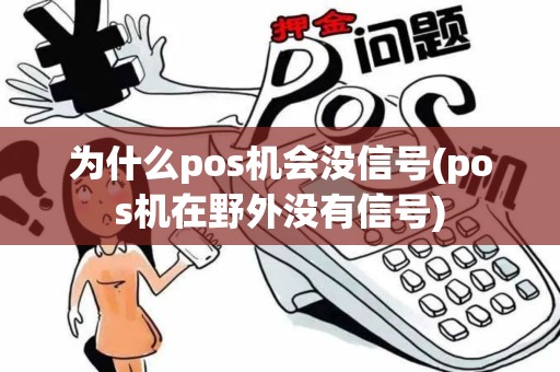 为什么pos机会没信号(pos机在野外没有信号)