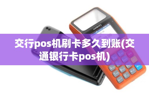 交行pos机刷卡多久到账(交通银行卡pos机)