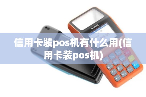 信用卡装pos机有什么用(信用卡装pos机)