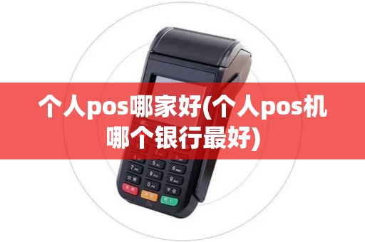 个人pos哪家好(个人pos机哪个银行最好)
