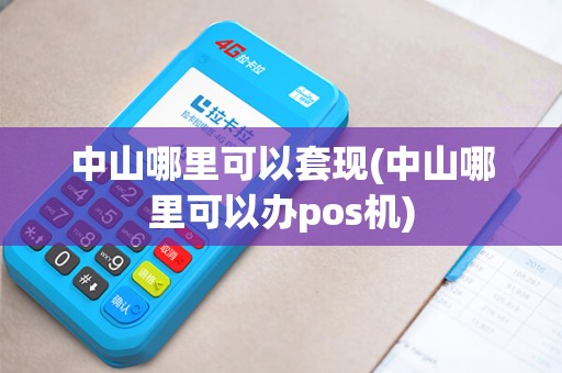 中山哪里可以套现(中山哪里可以办pos机)