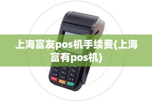 上海富友pos机手续费(上海富有pos机)