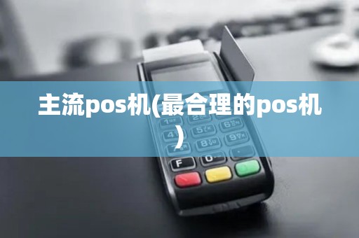 主流pos机(最合理的pos机)