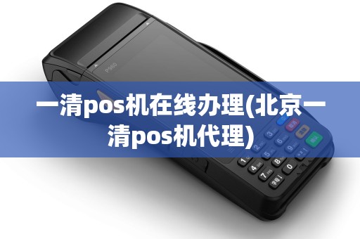 一清pos机在线办理(北京一清pos机代理)