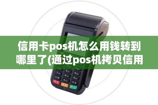 信用卡pos机怎么用钱转到哪里了(通过pos机拷贝信用卡)