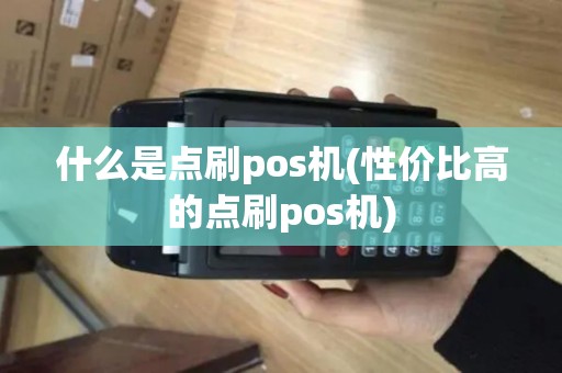 什么是点刷pos机(性价比高的点刷pos机)