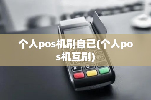 个人pos机刷自己(个人pos机互刷)