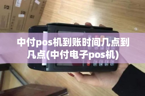 中付pos机到账时间几点到几点(中付电子pos机)