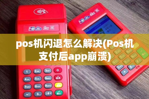 pos机闪退怎么解决(Pos机支付后app崩溃)