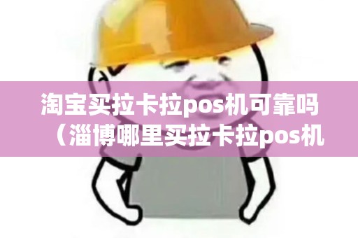 淘宝买拉卡拉pos机可靠吗（淄博哪里买拉卡拉pos机）