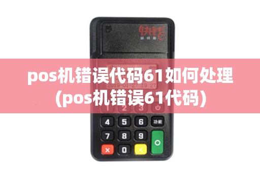 pos机错误代码61如何处理(pos机错误61代码)