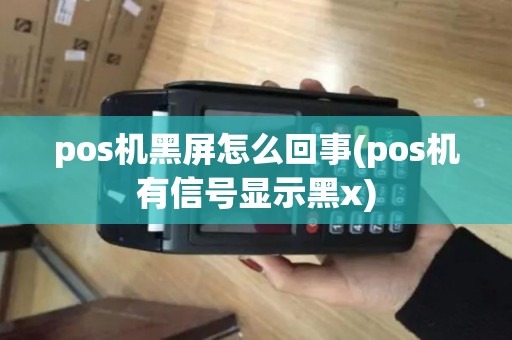 pos机黑屏怎么回事(pos机有信号显示黑x)