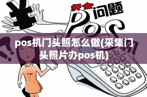 pos机门头照怎么做(采集门头照片办pos机)