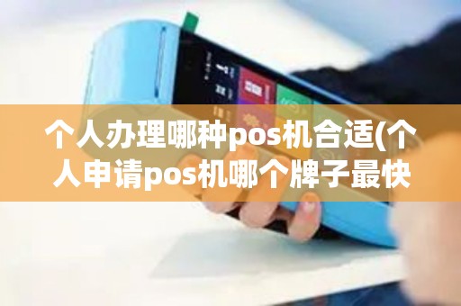 个人办理哪种pos机合适(个人申请pos机哪个牌子最快)