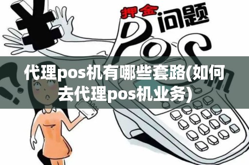 代理pos机有哪些套路(如何去代理pos机业务)