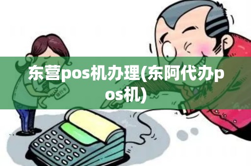 东营pos机办理(东阿代办pos机)