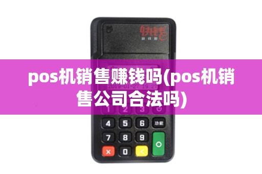 pos机销售赚钱吗(pos机销售公司合法吗)