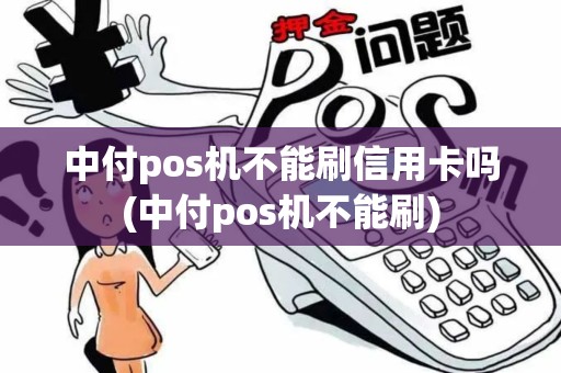 中付pos机不能刷信用卡吗(中付pos机不能刷)