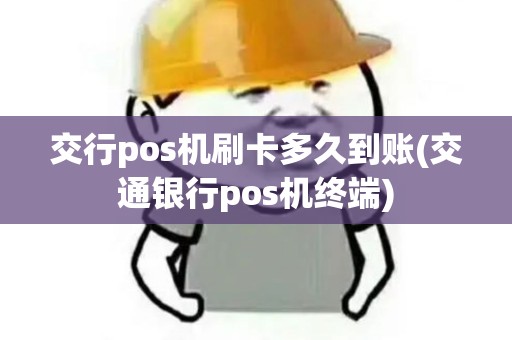 交行pos机刷卡多久到账(交通银行pos机终端)