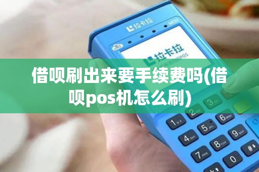 借呗刷出来要手续费吗(借呗pos机怎么刷)