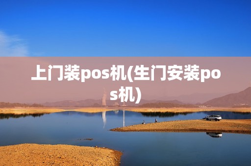 上门装pos机(生门安装pos机)