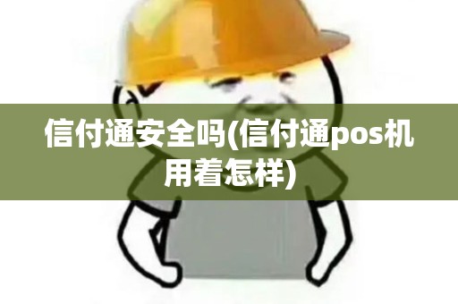 信付通安全吗(信付通pos机用着怎样)