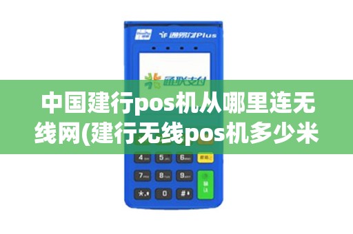 中国建行pos机从哪里连无线网(建行无线pos机多少米能用)