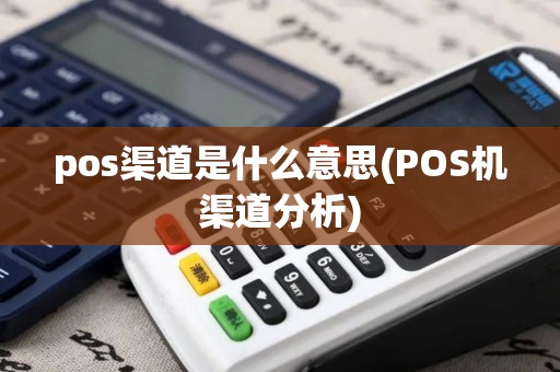 pos渠道是什么意思(POS机渠道分析)