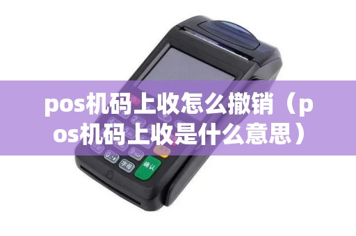 pos机码上收怎么撤销（pos机码上收是什么意思）