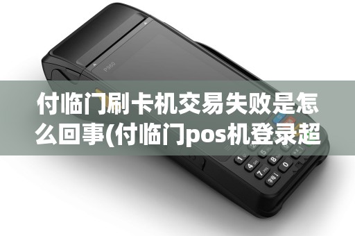 付临门刷卡机交易失败是怎么回事(付临门pos机登录超时)