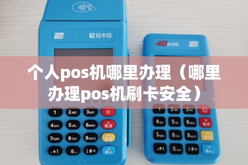个人pos机哪里办理（哪里办理pos机刷卡安全）