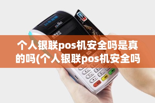 个人银联pos机安全吗是真的吗(个人银联pos机安全吗)
