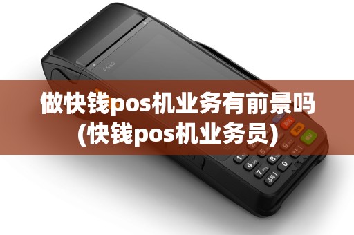 做快钱pos机业务有前景吗(快钱pos机业务员)