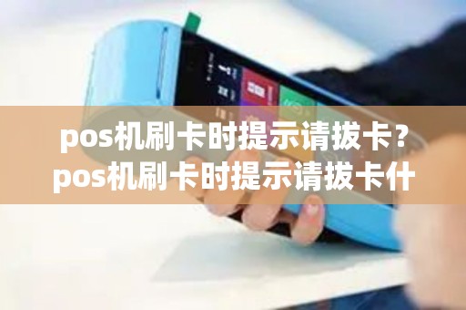 pos机刷卡时提示请拔卡？pos机刷卡时提示请拔卡什么意思