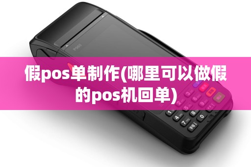 假pos单制作(哪里可以做假的pos机回单)