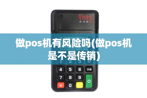 做pos机有风险吗(做pos机是不是传销)