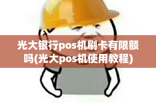 光大银行pos机刷卡有限额吗(光大pos机使用教程)
