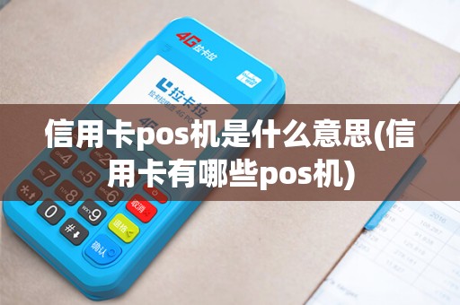 信用卡pos机是什么意思(信用卡有哪些pos机)