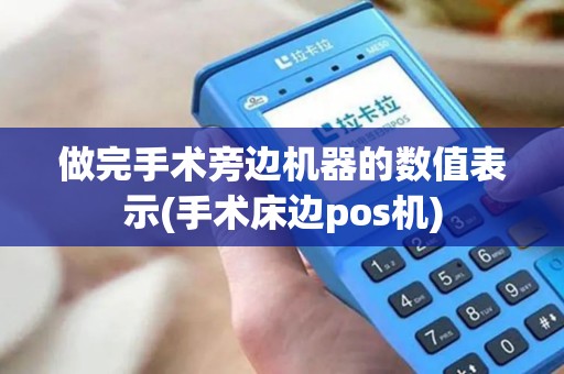 做完手术旁边机器的数值表示(手术床边pos机)