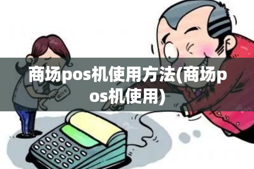 商场pos机使用方法(商场pos机使用)