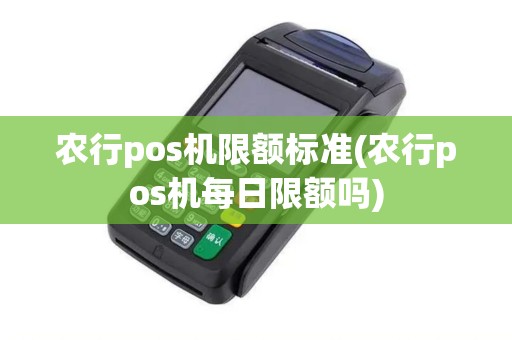 农行pos机限额标准(农行pos机每日限额吗)