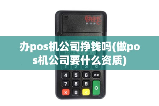 办pos机公司挣钱吗(做pos机公司要什么资质)