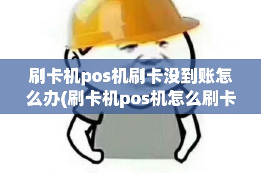 刷卡机pos机刷卡没到账怎么办(刷卡机pos机怎么刷卡)